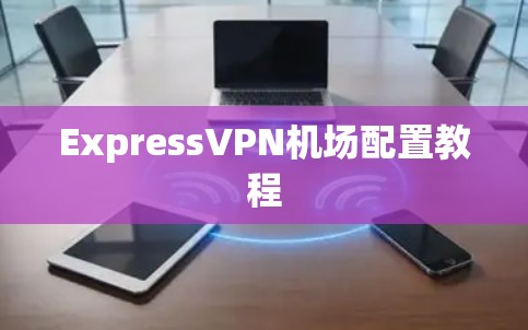 ExpressVPN机场配置教程 ExpressVPN机场配置教程