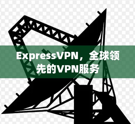 ExpressVPN，全球领先的VPN服务