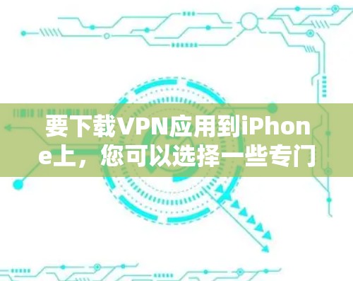 要下载VPN应用到iPhone上，您可以选择一些专门针对iPhone设计的VPN应用。以下是一些推荐的VPN应用和工具，您可以在iPhone上下载并使用