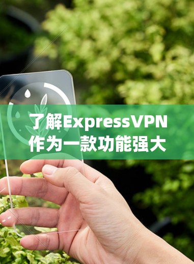 了解ExpressVPN作为一款功能强大的VPN应用，可以帮助您在手机上访问互联网，同时保护您的隐私。以下是详细的步骤和信息，帮助您全面了解并决定是否使用