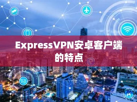 ExpressVPN安卓客户端的特点