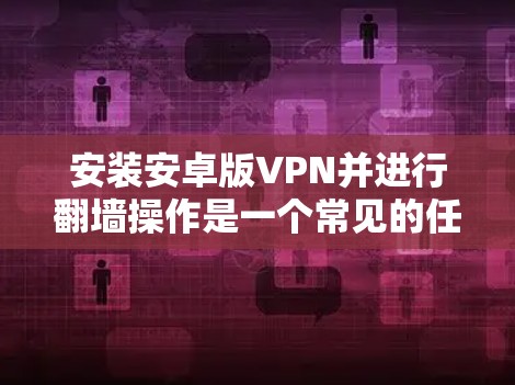 安装安卓版VPN并进行翻墙操作是一个常见的任务,尤其适合在移动设备上进行。以下是一个详细的步骤指南,帮助您顺利完成安装和翻墙 安装安卓版VPN并进行翻墙操作是一个常见的任务,尤其适合在移动设备上进行。以下是一个详细的步骤指南,帮助您顺利完成安装和翻墙