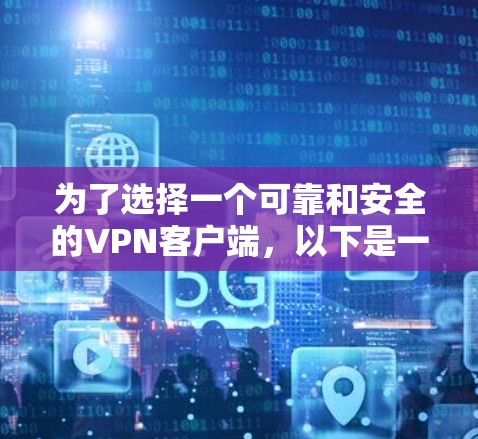 为了选择一个可靠和安全的VPN客户端,以下是一个有条理的指南 为了选择一个可靠和安全的VPN客户端,以下是一个有条理的指南