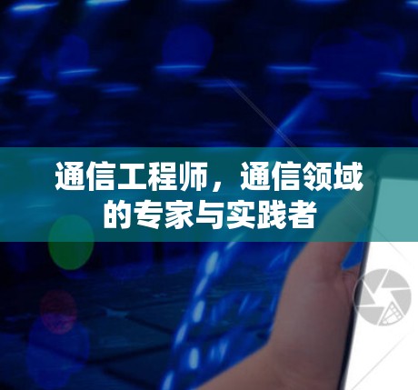 通信工程师,通信领域的专家与实践者 通信工程师,通信领域的专家与实践者
