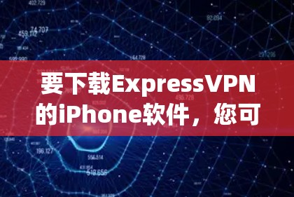 要下载ExpressVPN的iPhone软件,您可以按照以下步骤操作 要下载ExpressVPN的iPhone软件,您可以按照以下步骤操作