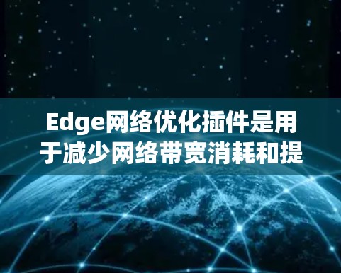 Edge网络优化插件是用于减少网络带宽消耗和提高网络性能的技术,尤其在处理动态内容时非常有用。以下是对该插件中提到的边长缩放和高度缩放的详细分析 Edge网络优化插件是用于减少网络带宽消耗和提高网络性能的技术,尤其在处理动态内容时非常有用。以下是对该插件中提到的边长缩放和高度缩放的详细分析