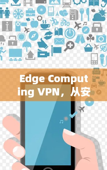 Edge Computing VPN，从安全到高效的解决方案