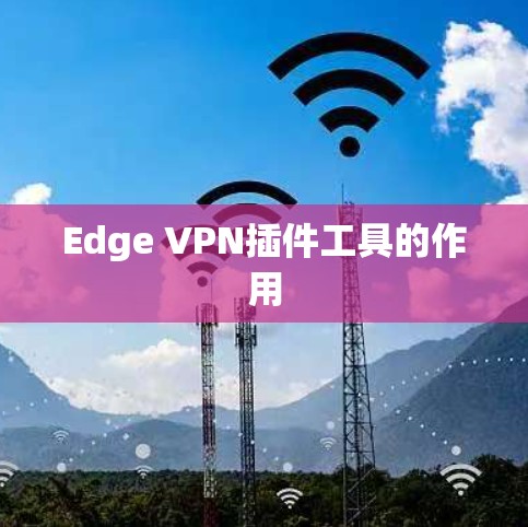Edge VPN插件工具的作用
