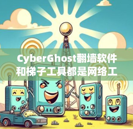 CyberGhost翻墙软件和梯子工具都是网络工具,但它们各自服务于不同的目标,因此选择时应根据需求决定 CyberGhost翻墙软件和梯子工具都是网络工具,但它们各自服务于不同的目标,因此选择时应根据需求决定