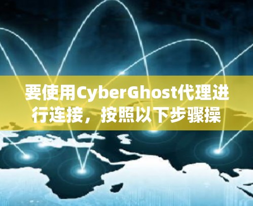 要使用CyberGhost代理进行连接，按照以下步骤操作