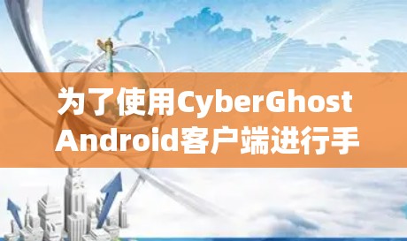 为了使用CyberGhost Android客户端进行手机VPN,您可以按照以下步骤进行操作 为了使用CyberGhost Android客户端进行手机VPN,您可以按照以下步骤进行操作
