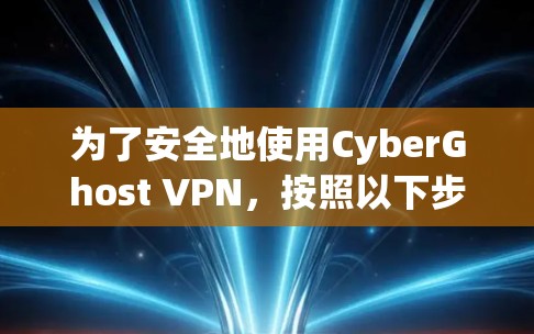 为了安全地使用CyberGhost VPN,按照以下步骤操作 为了安全地使用CyberGhost VPN,按照以下步骤操作