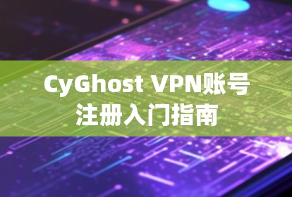 CyGhost VPN账号注册入门指南