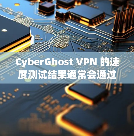 CyberGhost VPN 的速度测试结果通常会通过多种方式来评估其性能，包括平均延迟、延迟波动、负载均衡情况以及稳定性测试等。以下是一些可能的测试结果及其原因分析