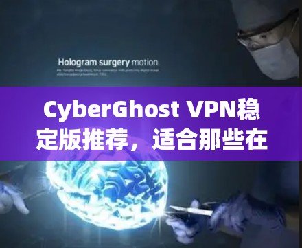 CyberGhost VPN稳定版推荐,适合那些在意网络安全的用户 CyberGhost VPN稳定版推荐,适合那些在意网络安全的用户