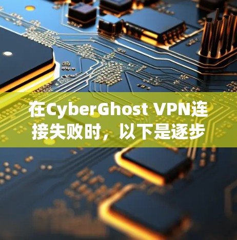 在CyberGhost VPN连接失败时,以下是逐步的解决方案步骤,帮助你排查并解决问题 在CyberGhost VPN连接失败时,以下是逐步的解决方案步骤,帮助你排查并解决问题