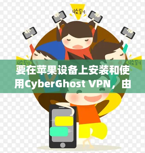 要在苹果设备上安装和使用CyberGhost VPN，由于苹果系统通常不支持第三方应用的安装，因此直接在设备上安装可能会遇到困难。以下是一个详细的步骤指南，帮助你完成安装和使用