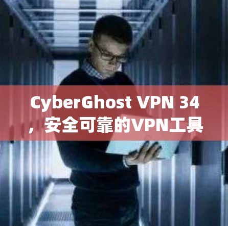 CyberGhost VPN 34，安全可靠的VPN工具