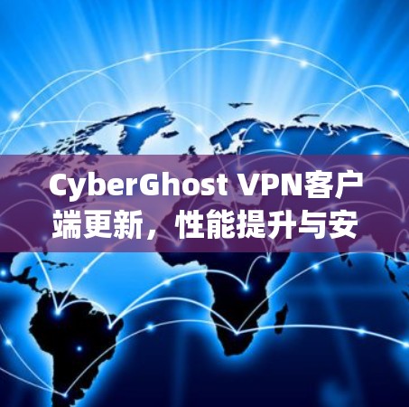 CyberGhost VPN客户端更新,性能提升与安全增强,让 VPN 环境更流畅 CyberGhost VPN客户端更新,性能提升与安全增强,让 VPN 环境更流畅