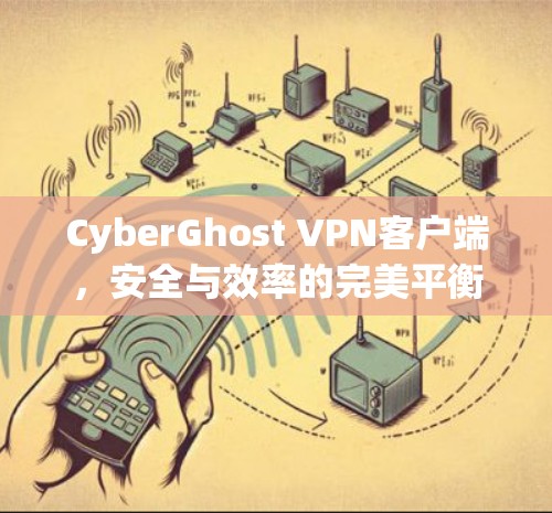 CyberGhost VPN客户端,安全与效率的完美平衡 CyberGhost VPN客户端,安全与效率的完美平衡