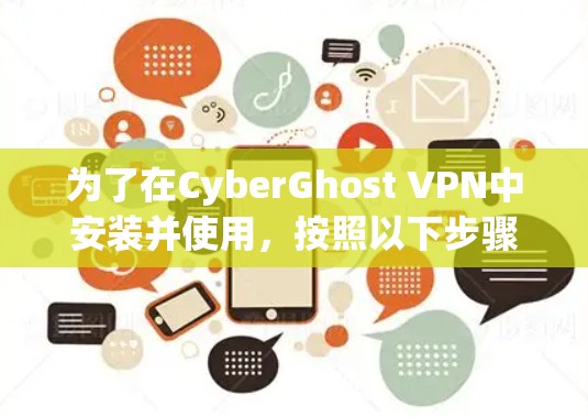为了在CyberGhost VPN中安装并使用，按照以下步骤操作
