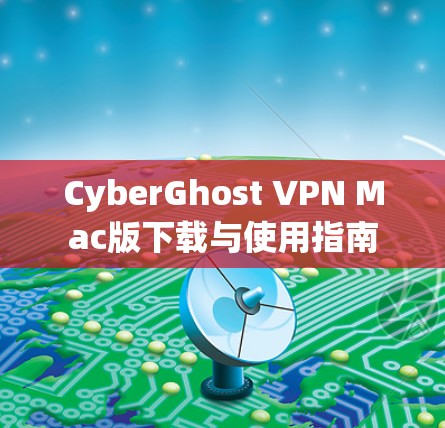 CyberGhost VPN Mac版下载与使用指南