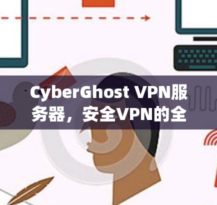 CyberGhost VPN服务器，安全VPN的全栈解决方案