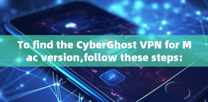 To find the CyberGhost VPN for Mac version,follow these steps: To find the CyberGhost VPN for Mac version,follow these steps: