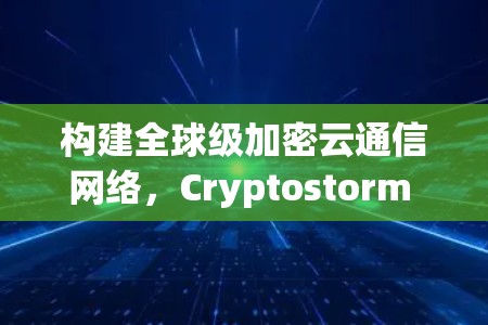 构建全球级加密云通信网络，Cryptostorm VPN的功能介绍
