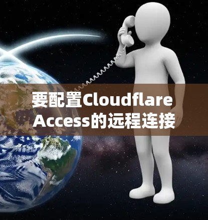 要配置Cloudflare Access的远程连接，您可以按照以下步骤进行