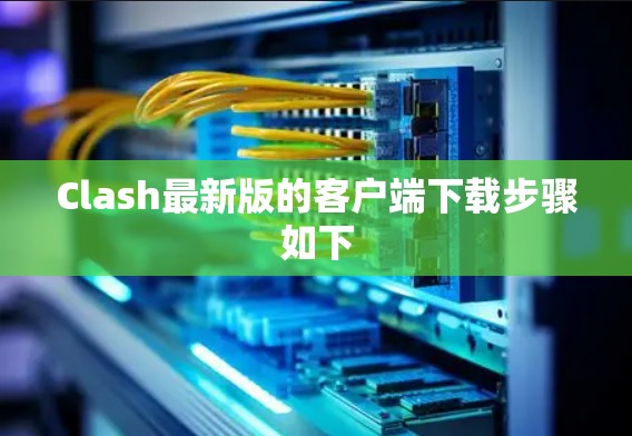 Clash最新版的客户端下载步骤如下 Clash最新版的客户端下载步骤如下
