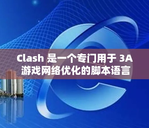 Clash 是一个专门用于 3A 游戏网络优化的脚本语言，旨在提升游戏性能。以下是针对 Clash 网络优化的详细指南