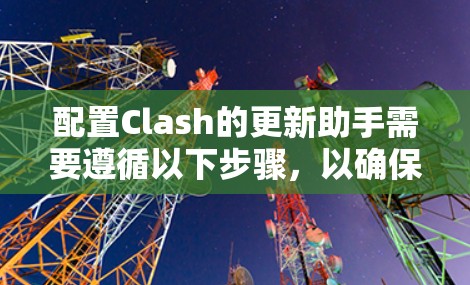 配置Clash的更新助手需要遵循以下步骤,以确保游戏性能得到提升 配置Clash的更新助手需要遵循以下步骤,以确保游戏性能得到提升