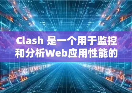 Clash 是一个用于监控和分析Web应用性能的工具。以下是一个Clash配置方案,涵盖基本的配置步骤和配置选项,供您进行手动配置或自动化配置 Clash 是一个用于监控和分析Web应用性能的工具。以下是一个Clash配置方案,涵盖基本的配置步骤和配置选项,供您进行手动配置或自动化配置