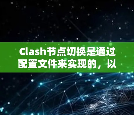 Clash节点切换是通过配置文件来实现的，以下是详细的步骤指南