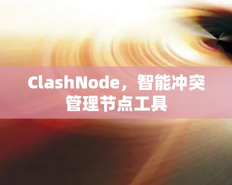 ClashNode，智能冲突管理节点工具