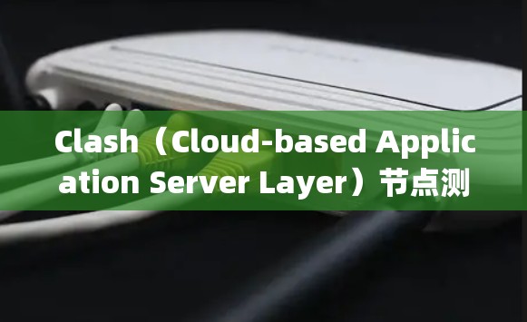 Clash(Cloud-based Application Server Layer)节点测速系统是一个用于网络中控制节点的协议,主要用于监控和调整网络流量以优化网络负载。以下是其主要特点和功能 Clash(Cloud-based Application Server Layer)节点测速系统是一个用于网络中控制节点的协议,主要用于监控和调整网络流量以优化网络负载。以下是其主要特点和功能
