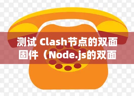 测试 Clash节点的双面固件(Node.js的双面固件)需要遵循以下步骤,确保应用在本地和云上都能正确运行 测试 Clash节点的双面固件(Node.js的双面固件)需要遵循以下步骤,确保应用在本地和云上都能正确运行