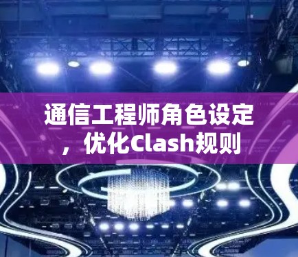通信工程师角色设定,优化Clash规则 通信工程师角色设定,优化Clash规则