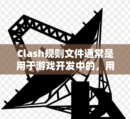 Clash规则文件通常是用于游戏开发中的,用于定义游戏规则、项目规则或脚本规则。以下是一些步骤来帮助你从Clash官网下载Clash规则文件 Clash规则文件通常是用于游戏开发中的,用于定义游戏规则、项目规则或脚本规则。以下是一些步骤来帮助你从Clash官网下载Clash规则文件