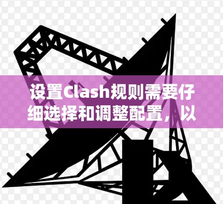 设置Clash规则需要仔细选择和调整配置,以确保游戏的全局规则和系统配置符合预期。以下是详细的步骤指南 设置Clash规则需要仔细选择和调整配置,以确保游戏的全局规则和系统配置符合预期。以下是详细的步骤指南