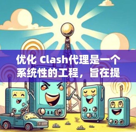 优化 Clash代理是一个系统性的工程,旨在提升游戏的性能、用户体验和安全性。以下是一个结构化的优化方案建议,涵盖多个关键方面 优化 Clash代理是一个系统性的工程,旨在提升游戏的性能、用户体验和安全性。以下是一个结构化的优化方案建议,涵盖多个关键方面