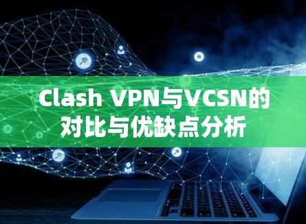 Clash VPN与VCSN的对比与优缺点分析 Clash VPN与VCSN的对比与优缺点分析