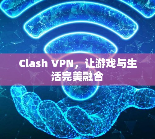 Clash VPN，让游戏与生活完美融合