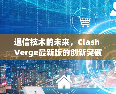 通信技术的未来,Clash Verge最新版的创新突破与应用前景 通信技术的未来,Clash Verge最新版的创新突破与应用前景