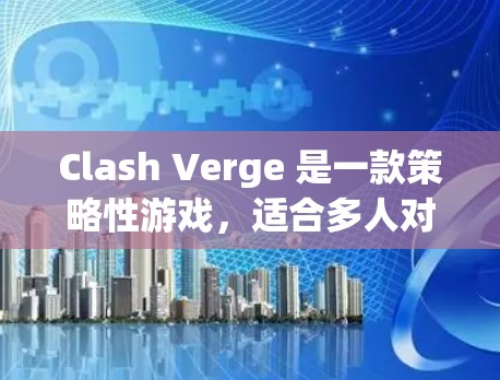 Clash Verge 是一款策略性游戏,适合多人对战。以下是详细的使用指南 Clash Verge 是一款策略性游戏,适合多人对战。以下是详细的使用指南