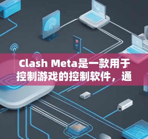 Clash Meta是一款用于控制游戏的控制软件,通常应用于英雄联盟、DOTA 2和CS:GO等游戏。以下是下载和安装Clash Meta的步骤 Clash Meta是一款用于控制游戏的控制软件,通常应用于英雄联盟、DOTA 2和CS:GO等游戏。以下是下载和安装Clash Meta的步骤