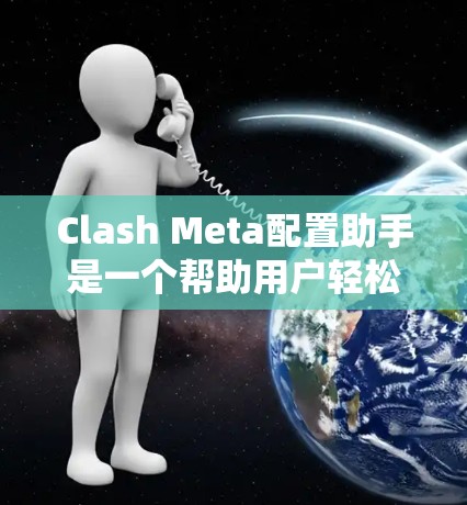 Clash Meta配置助手是一个帮助用户轻松配置Clash Meta游戏机的工具,旨在提高游戏运行效率和用户体验。以下是关于配置助手的详细信息 Clash Meta配置助手是一个帮助用户轻松配置Clash Meta游戏机的工具,旨在提高游戏运行效率和用户体验。以下是关于配置助手的详细信息