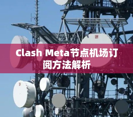 Clash Meta节点机场订阅方法解析 Clash Meta节点机场订阅方法解析