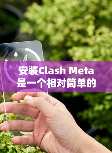 安装Clash Meta是一个相对简单的过程,以下是详细的安装步骤 安装Clash Meta是一个相对简单的过程,以下是详细的安装步骤